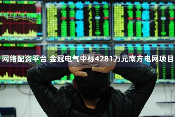 网络配资平台 金冠电气中标4281万元南方电网项目