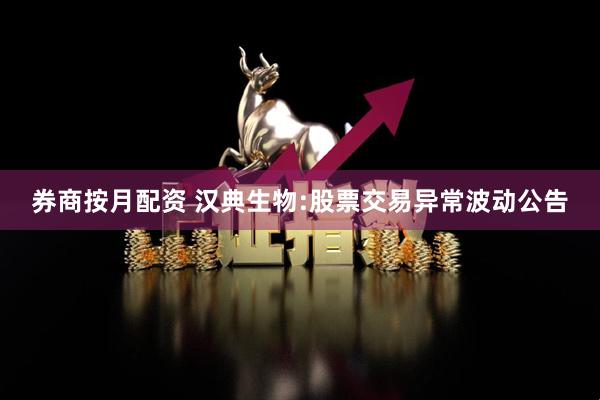 券商按月配资 汉典生物:股票交易异常波动公告