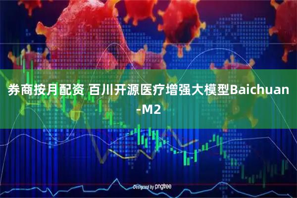 券商按月配资 百川开源医疗增强大模型Baichuan-M2