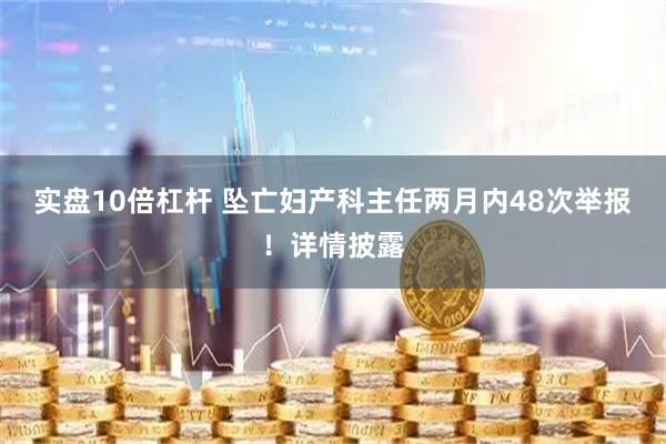 实盘10倍杠杆 坠亡妇产科主任两月内48次举报！详情披露