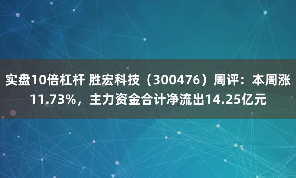 实盘10倍杠杆 胜宏科技（300476）周评：本周涨11.73%，主力资金合计净流出14.25亿元